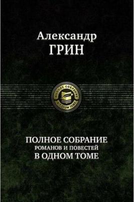 Грин Александр Степанович. Полное собрание романов и повестей в одном томе