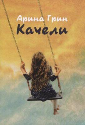 Грин Арина. Качели. Летопись моего взросления : стихотвотворения