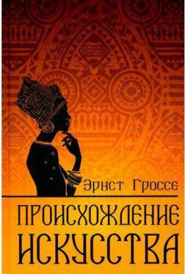 Гроссе Эрнст. Происхождение искусства – фото 1
