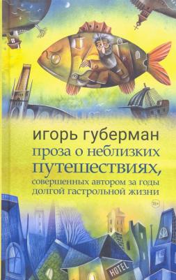 Губерман Игорь Миронович. Проза о неблизких путешествиях, совершенных автором