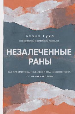 Гуха Аноха. Незалеченные раны. Как травмированные люди становятся теми, кто причиняет боль