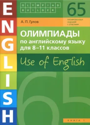 Гулов А.П. Гулов А.П. Учебное пособие. Олимпиады по английскому языку для 8-11 классов. 1. Olympiad builder. Use of English. Английский язык