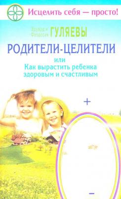 Гуляев Эдуард Александрович, Гуляева Феодосия Ивановна. Родители-целители, или Как вырастить ребенка здоровым и счастливым – фото 1