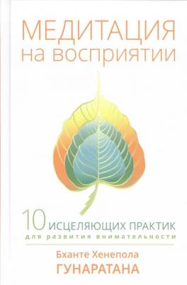 Гунаратана Бханте Хенепола. Медитация на восприятии. Десять исцеляющих практик для развития внимательности