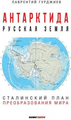 Гурджиев Лаврентий Константинович. Антарктида - Русская земля. Сталинский план преобразования мира – фото 3