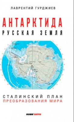 Гурджиев Лаврентий Константинович. Антарктида - Русская земля. Сталинский план преобразования мира – фото 4