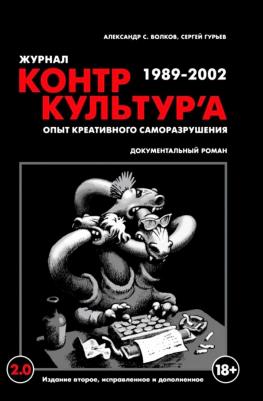 Гурьев Сергей Геннадьевич, Волков Александр С. "Журнал КонтрКультУр`а". Опыт креативного саморазрушения 1989-2002. Документальный роман. Издание