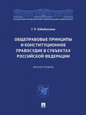 Хабибуллина Гульнара Рушановна. Общеправовые принципы и конституционное правосудие в субъектах Российской Федерации. Монография – фото 2