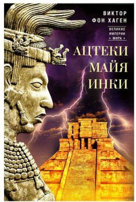 Хаген Виктор Фон. Ацтеки, майя, инки. Великие царства древней Америки – фото 1
