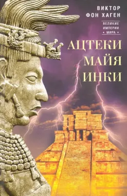 Хаген Виктор Фон. Ацтеки, майя, инки. Великие царства древней Америки