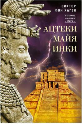 Хаген Виктор Фон. Ацтеки, майя, инки. Великие царства древней Америки – фото 4