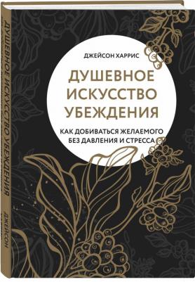 Харрис Джейсон. Душевное искусство убеждения. Как добиваться желаемого без давления и стресса – фото 3