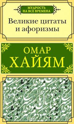 Хайям Омар. Великие цитаты и афоризмы – фото 3