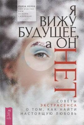 Хелен Луиза, Салливан Ким Осборн. Я вижу будущее, а он нет. Советы экстрасенса о том, как найти настоящую любовь 9785957334187 – фото 2
