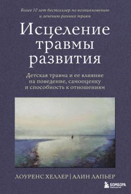 Хеллер Лоуренс. Исцеление травмы развития. Детская травма и ее влияние на поведение, самооценку