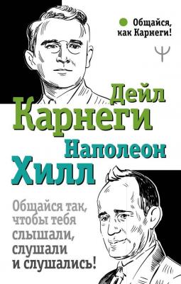 Хилл Наполеон, Карнеги Дейл. Общайся так, чтобы тебя слышали, слушали и слушались! 9785171359577