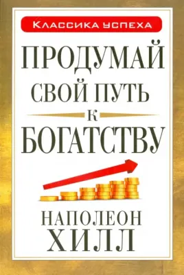 Хилл Наполеон. Продумай свой путь к богатству