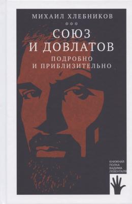 Хлебников Михаил Владимирович. Союз и Довлатов. Подробно и приблизительно