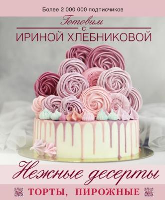 Хлебникова Ирина Николаевна. Нежные десерты. Торты, пирожные