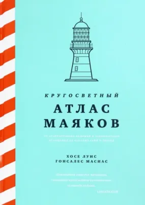 Хосе Луис Гонсалес Масиас. Кругосветный атлас маяков. От архитектурных решений и технического оснащения до вековых тайн и легенд