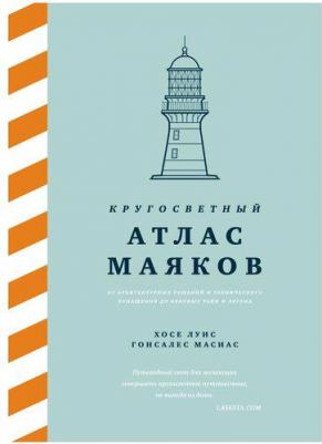 Хосе Луис Гонсалес Масиас. Кругосветный атлас маяков. От архитектурных решений и технического оснащения до вековых тайн и легенд – фото 1