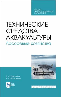 Хрусталев Евгений Иванович, Молчанова Ксения Андреевна. Технические средства аквакультуры. Лососевые хозяйства. Учебник. СПО 9785811457779 – фото 1