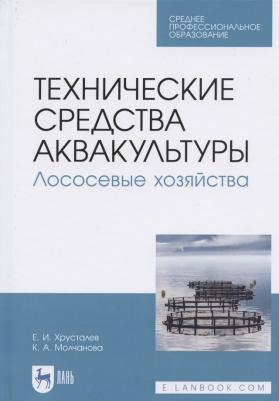 Хрусталев Евгений Иванович, Молчанова Ксения Андреевна. Технические средства аквакультуры. Лососевые хозяйства. Учебник. СПО 9785811457779