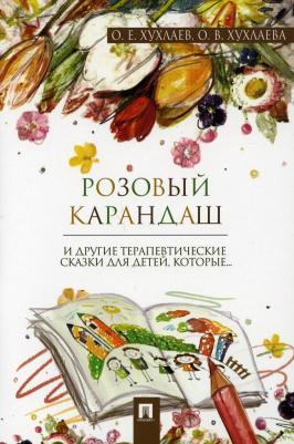 Хухлаев Олег Евгеньевич, Хухлаева Ольга Владимировна. Розовый карандаш и другие терапевтические сказки для детей, которые – фото 2