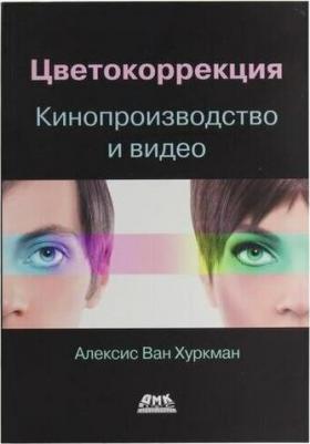 Хуркман Алексис Ван. Цветокоррекция. Кинопроизводство и видео – фото 1