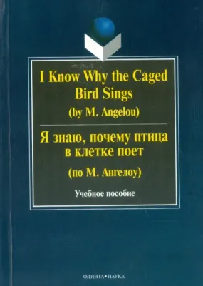 I Know Why the Caged Bird Sings = Я знаю, почему птица в клетке поет.Учебное пособие