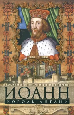 "Иоанн, король Англии. Самый коварный монарх средневековой Европы"