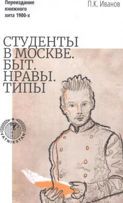 Иванов Петр Константинович. Студенты в Москве. Быт. Нравы. Типы. Переиздание книжного хита 1900-х