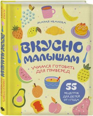 Иванова Мария Григорьевна. Вкусно малышам. Учимся готовить для приверед. 55 рецептов для детей от 1 года 9785042048890 – фото 1
