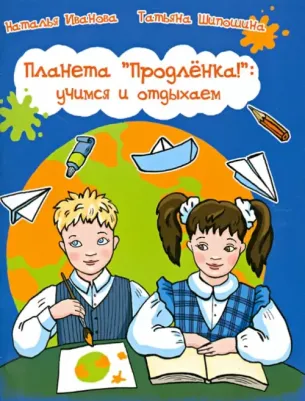 Иванова Наталья Владимировна, Шипошина Татьяна Владимировна. Планета "Продленка". Учимся и отдыхаем