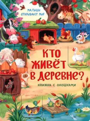 Иванова Оксана. Малыши открывают мир. Книжка с окошками "Кто живет в деревне?"