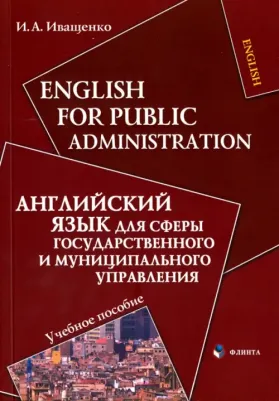 Иващенко Ирина Александровна. Английский язык для сферы государственного и муниципального управления. Учебное пособие