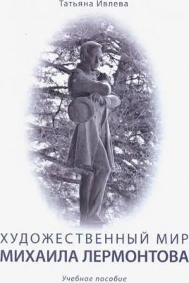 Ивлева Татьяна Геннадьевна. Художественный мир Михаила Лермонтова. Учебное пособие
