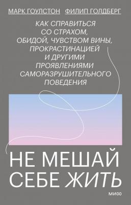 Издательство МИФ Не мешай себе жить. Как справиться со страхом, обидой, чувством вины, прокрастинацией и другими, Марк Гоулстон, Филип Голдберг – фото 2