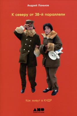 К северу от 38 параллели: Как живут в КНДР. 2-е издание, дополненное – фото 1