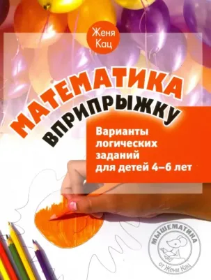 Кац Евгения Марковна. Математика вприпрыжку. Варианты логических заданий для детей 4-6 лет 9785443929477