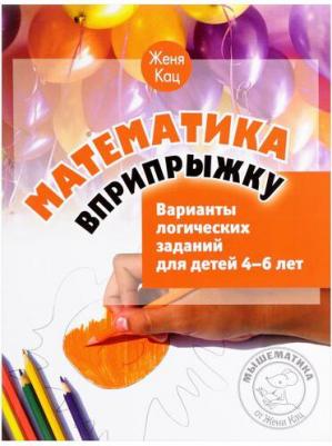 Кац Евгения Марковна. Математика вприпрыжку. Варианты логических заданий для детей 4-6 лет 9785443929477 – фото 1
