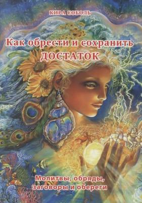 Как обрести и сохранить достаток. Молитвы, обряды, заговоры и обереги