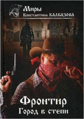 Калбазов Константин Георгиевич. Фронтир. 4. Город в степи – фото 3