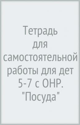 Калиниченко Светлана Анатольевна, Гудкова Марина Сергеевна, Лиханова Ирина Петровна. Тетрадь для самостоятельной работы для дет 5-7 с ОНР. "Посуда" – фото 2