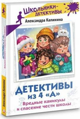 Калинина Александра Николаевна. Детективы из 4 "А". Вредные каникулы и спасение чести школы – фото 1