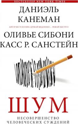 Канеман Даниэль, Санстейн Касс, Сибони Оливье. Шум. Несовершенство человеческих суждений