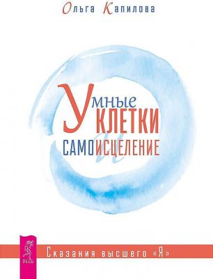 Капилова Ольга. Умные клетки и самоисцеление. Сказания высшего "Я"