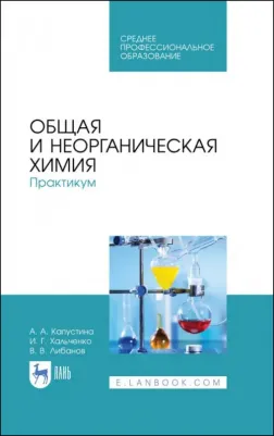 Капустина Алевтина Анатольевна, Хальченко Ирина Григорьевна, Либанов Виталий Викторович. Общая и неорганическая химия. Практикум