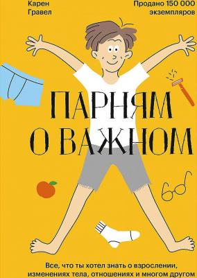 Карен Гравел. Парням о важном. Все, что ты хотел знать о взрослении, изменениях тела, отношениях и многом другом – фото 4