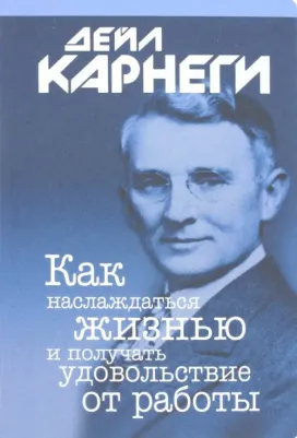 Карнеги Дейл. Как наслаждаться жизнью и получать удовольствие от работы 9789851535671